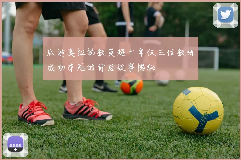 瓜迪奥拉执教英超十年仅三位教练成功夺冠的背后故事揭秘