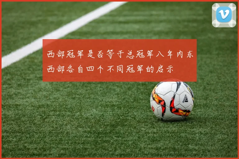 西部冠军是否等于总冠军八年内东西部各自四个不同冠军的启示