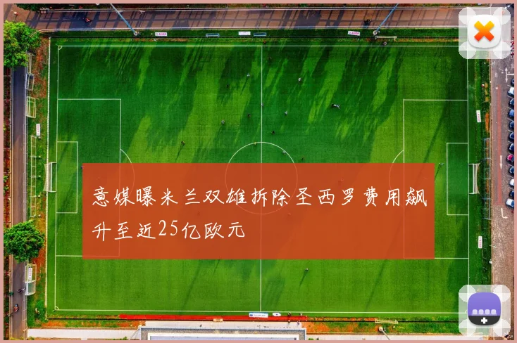意媒曝米兰双雄拆除圣西罗费用飙升至近25亿欧元