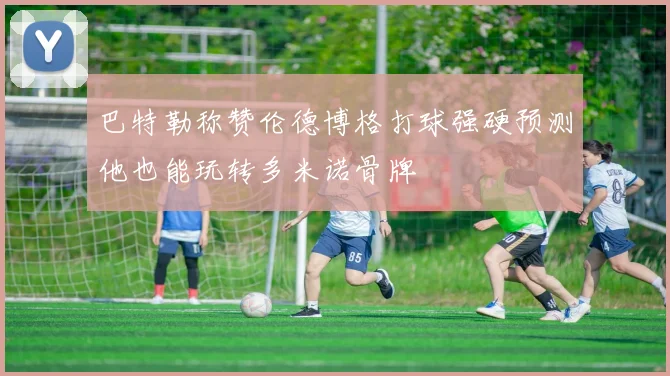 巴特勒称赞伦德博格打球强硬预测他也能玩转多米诺骨牌
