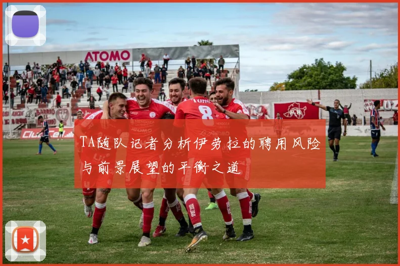 TA随队记者分析伊劳拉的聘用风险与前景展望的平衡之道