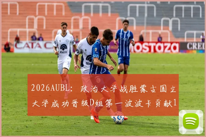 2026AUBL：政治大学战胜蒙古国立大学成功晋级D组第一波波卡贡献15分12篮板