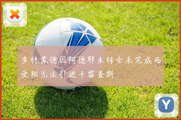 多特蒙德因阿德耶米转会未完成而受阻无法引进卡雷查斯