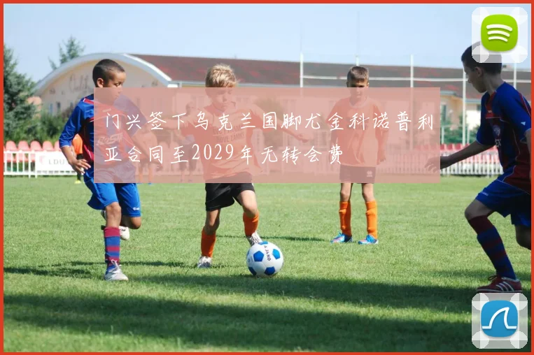 门兴签下乌克兰国脚尤金科诺普利亚合同至2029年无转会费