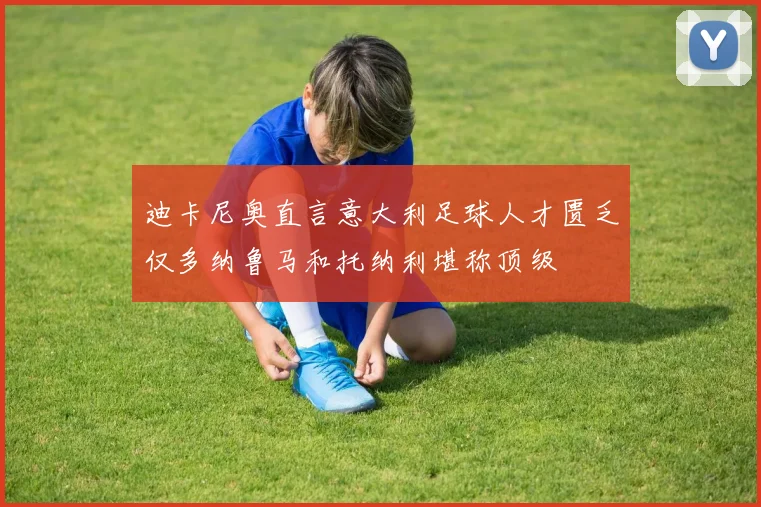 迪卡尼奥直言意大利足球人才匮乏仅多纳鲁马和托纳利堪称顶级