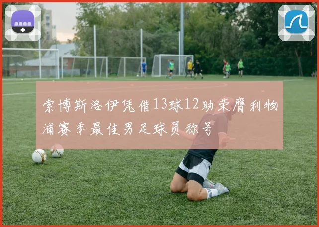 索博斯洛伊凭借13球12助荣膺利物浦赛季最佳男足球员称号