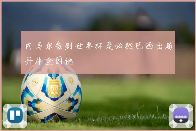 内马尔告别世界杯是必然巴西出局并非全因他