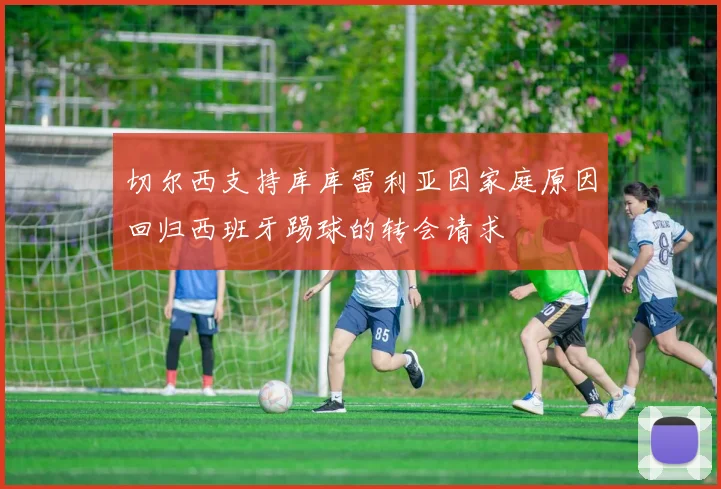 切尔西支持库库雷利亚因家庭原因回归西班牙踢球的转会请求