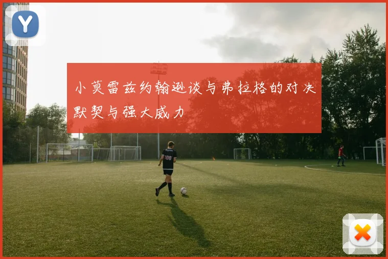 小莫雷兹约翰逊谈与弗拉格的对决默契与强大威力