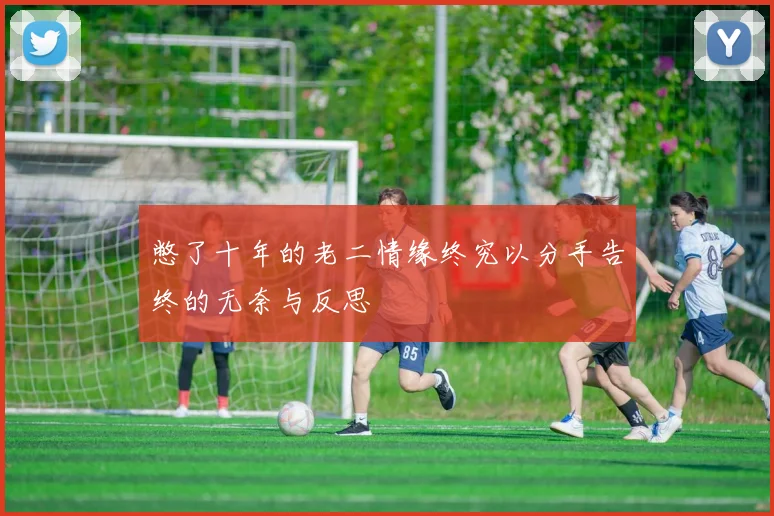 憋了十年的老二情缘终究以分手告终的无奈与反思