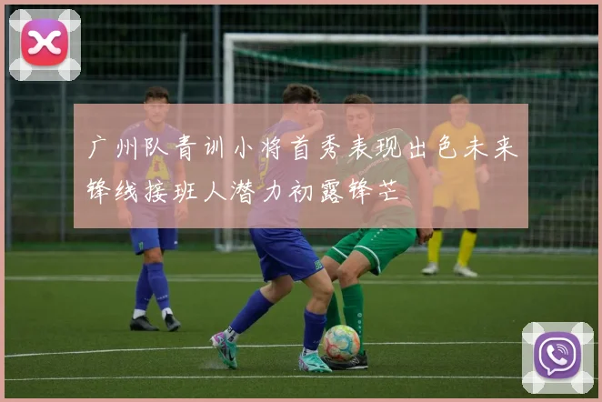 广州队青训小将首秀表现出色未来锋线接班人潜力初露锋芒