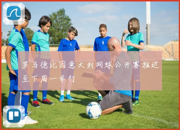 罗马德比因意大利网球公开赛推迟至下周一举行