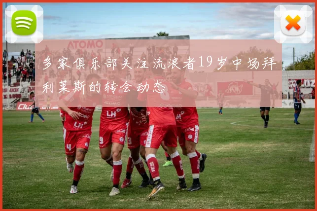 多家俱乐部关注流浪者19岁中场拜利莱斯的转会动态