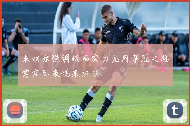 米切尔强调纸面实力无用争冠之路需实际表现来证明